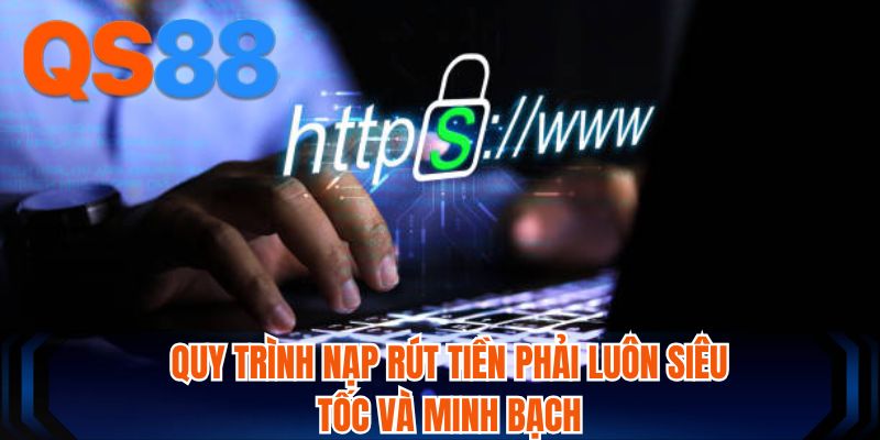 Quy trình nạp rút tiền phải luôn siêu tốc và minh bạch